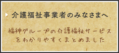 介護福祉事業者の皆様へ