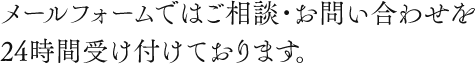 メールフォームではご相談・お問い合わせを24時間受け付けております。