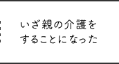 いざ親の介護をすることになった