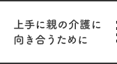 上手に親の介護に向き合うために